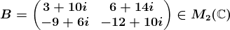 B=\beginpmatrix 3+10i &6+14i \\-9+6i &-12+10i \endpmatrix\in M2(\mathbbC)